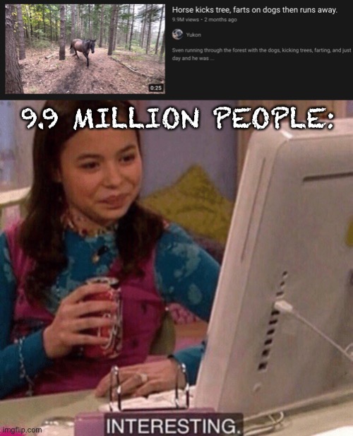 HMMMMMMM | 9.9 MILLION PEOPLE: | image tagged in icarly interesting | made w/ Imgflip meme maker