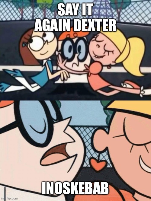 I Love Your Accent | SAY IT AGAIN DEXTER INOSKEBAB | image tagged in i love your accent | made w/ Imgflip meme maker