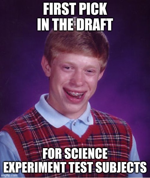 They want to kill him | FIRST PICK IN THE DRAFT; FOR SCIENCE EXPERIMENT TEST SUBJECTS | image tagged in memes,bad luck brian | made w/ Imgflip meme maker
