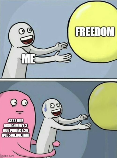 shit science fair | FREEDOM; ME; 4822 DUE ASSIGNMENT, 3 DUE PROJECT, 20 DUE SCIENCE FAIR | image tagged in memes,running away balloon | made w/ Imgflip meme maker