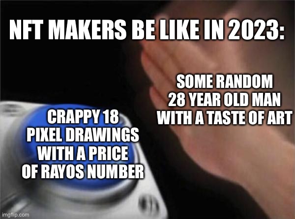 Nfts in 2023 be like | NFT MAKERS BE LIKE IN 2023:; SOME RANDOM 28 YEAR OLD MAN WITH A TASTE OF ART; CRAPPY 18 PIXEL DRAWINGS WITH A PRICE OF RAYOS NUMBER | image tagged in nft,dank memes | made w/ Imgflip meme maker