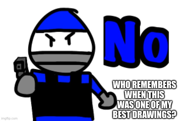 WHO REMEMBERS WHEN THIS WAS ONE OF MY BEST DRAWINGS? | made w/ Imgflip meme maker