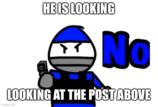 HE IS LOOKING; LOOKING AT THE POST ABOVE | made w/ Imgflip meme maker