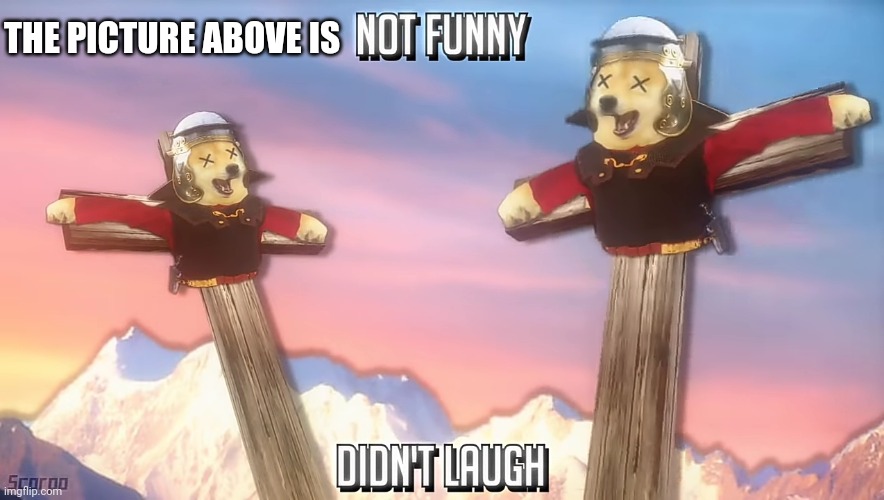 Not funny didn't laugh | THE PICTURE ABOVE IS | image tagged in not funny didn't laugh | made w/ Imgflip meme maker