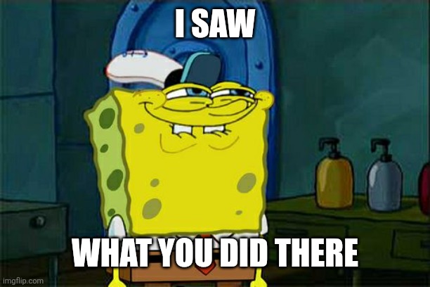 Don't You Squidward Meme | I SAW WHAT YOU DID THERE | image tagged in memes,don't you squidward | made w/ Imgflip meme maker