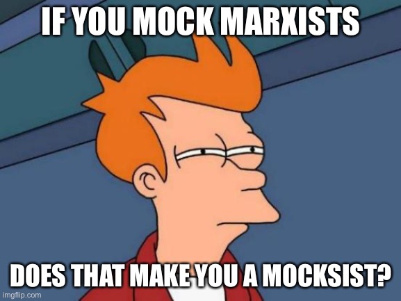 Hmmmm… | IF YOU MOCK MARXISTS; DOES THAT MAKE YOU A MOCKSIST? | image tagged in memes,futurama fry,marxism,pun | made w/ Imgflip meme maker