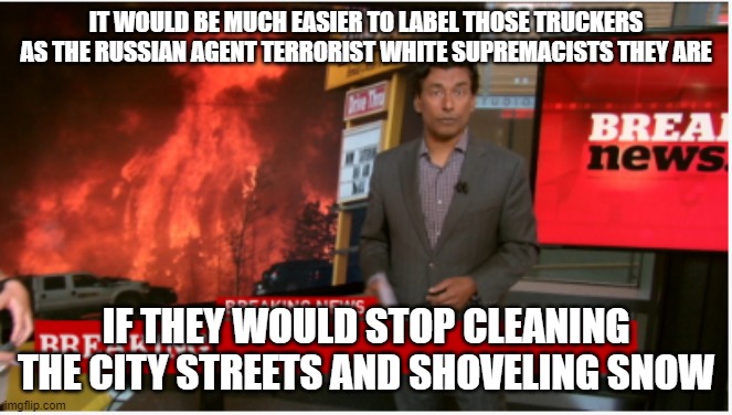 Canadian Broadcasting Corporation propaganda | IT WOULD BE MUCH EASIER TO LABEL THOSE TRUCKERS AS THE RUSSIAN AGENT TERRORIST WHITE SUPREMACISTS THEY ARE; IF THEY WOULD STOP CLEANING THE CITY STREETS AND SHOVELING SNOW | image tagged in cbc | made w/ Imgflip meme maker