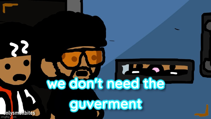 we don't need the government | image tagged in we don't need the government | made w/ Imgflip meme maker