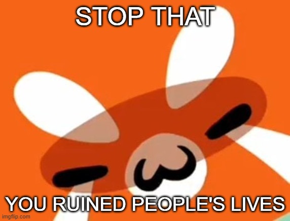 Sody is watching | STOP THAT; YOU RUINED PEOPLE'S LIVES | image tagged in sody staring down | made w/ Imgflip meme maker