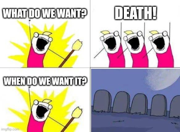 This is asdfmovie reference. | WHAT DO WE WANT? DEATH! WHEN DO WE WANT IT? | image tagged in memes,what do we want,asdfmovie,funny,death | made w/ Imgflip meme maker