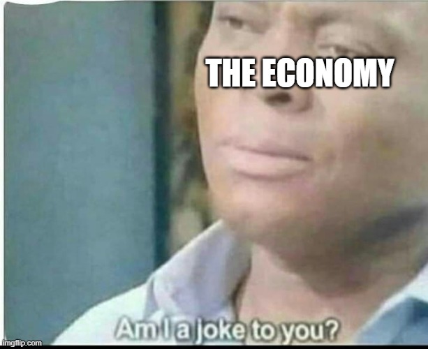 am i joke to you? | THE ECONOMY | image tagged in am i joke to you | made w/ Imgflip meme maker