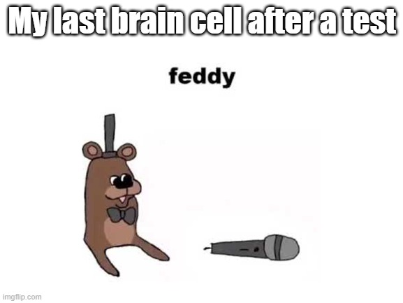 My last brain cell after a test | image tagged in feddy | made w/ Imgflip meme maker