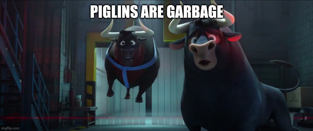 Ferdinand saying "Oh no" | PIGLINS ARE GARBAGE | image tagged in ferdinand saying oh no | made w/ Imgflip meme maker