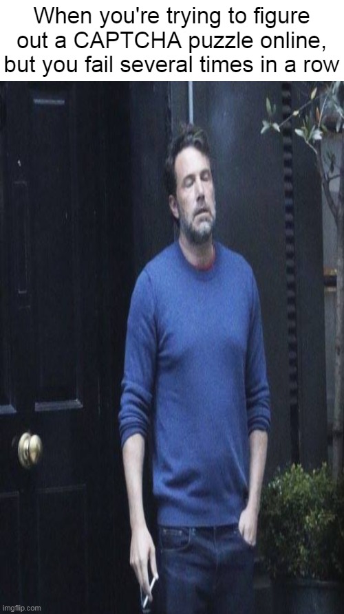 Might as Well Be That Robot | When you're trying to figure out a CAPTCHA puzzle online, but you fail several times in a row | image tagged in ben affleck smoking,meme,memes,captcha,internet | made w/ Imgflip meme maker