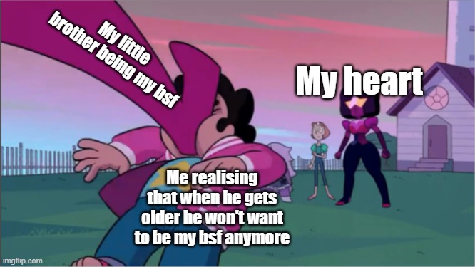 Steven universe the movie template | My little brother being my bsf; My heart; Me realising that when he gets older he won't want to be my bsf anymore | image tagged in steven universe the movie template | made w/ Imgflip meme maker