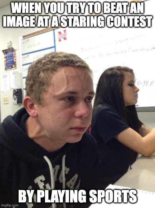 Hold fart | WHEN YOU TRY TO BEAT AN IMAGE AT A STARING CONTEST; BY PLAYING SPORTS | image tagged in hold fart | made w/ Imgflip meme maker