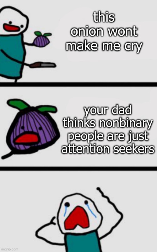 i cried for 8 hours when i got home after seeing him. | this onion wont make me cry; your dad thinks nonbinary people are just attention seekers | image tagged in this onion won't make me cry | made w/ Imgflip meme maker