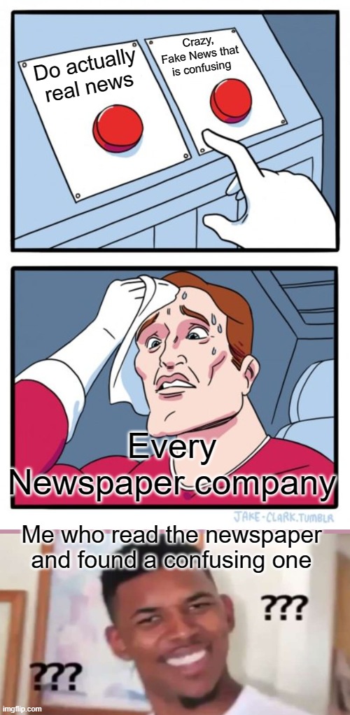 *insert title here* | Crazy, Fake News that is confusing; Do actually real news; Every Newspaper company; Me who read the newspaper and found a confusing one | image tagged in memes,two buttons | made w/ Imgflip meme maker