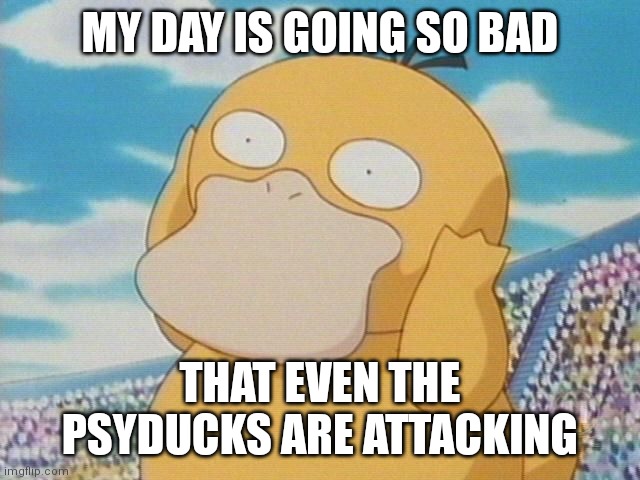Psyduck | MY DAY IS GOING SO BAD; THAT EVEN THE PSYDUCKS ARE ATTACKING | image tagged in psyduck | made w/ Imgflip meme maker