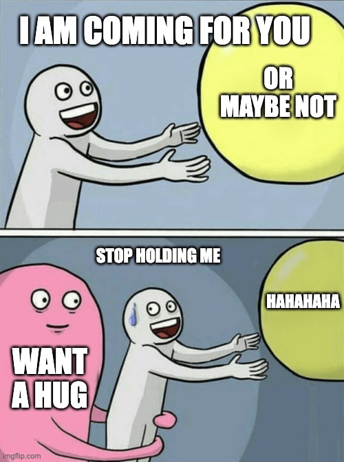 Running Away Balloon | I AM COMING FOR YOU; OR MAYBE NOT; STOP HOLDING ME; HAHAHAHA; WANT A HUG | image tagged in memes,running away balloon | made w/ Imgflip meme maker