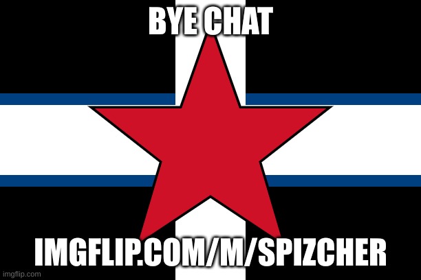 spizcher | BYE CHAT; IMGFLIP.COM/M/SPIZCHER | image tagged in spizcher | made w/ Imgflip meme maker