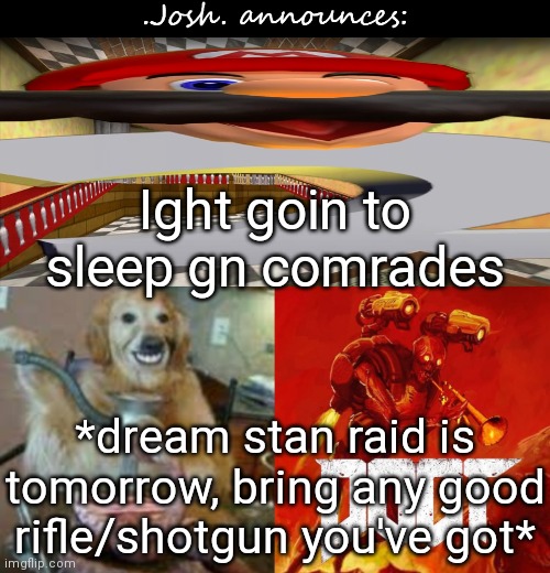 Plan is very simple: obliterate dream stans/dreamsexuals/dreamgenders in style | Ight goin to sleep gn comrades; *dream stan raid is tomorrow, bring any good rifle/shotgun you've got* | image tagged in josh's announcement temp v2 0 | made w/ Imgflip meme maker