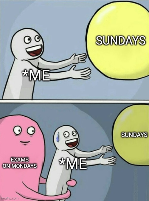 Exams and weekends | SUNDAYS; *ME; SUNDAYS; EXAMS ON MONDAYS; *ME | image tagged in memes,running away balloon,school meme,exams,weekend,i hate mondays | made w/ Imgflip meme maker