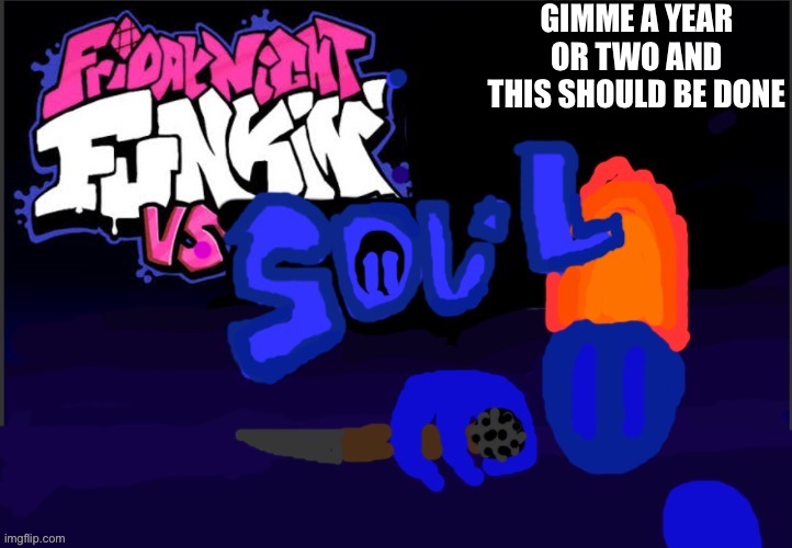 Vs Soul :D | GIMME A YEAR OR TWO AND THIS SHOULD BE DONE | image tagged in vs soul d | made w/ Imgflip meme maker