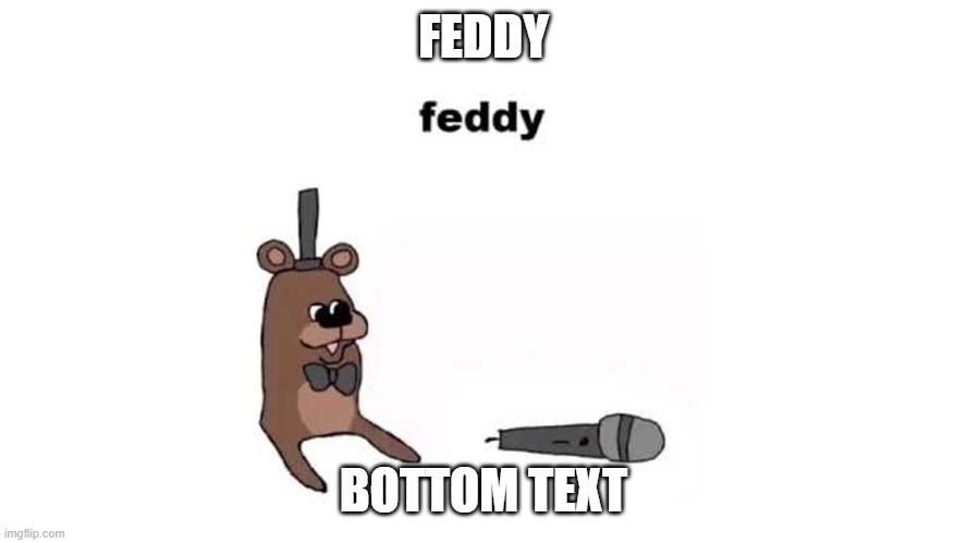 feddy | FEDDY BOTTOM TEXT | image tagged in feddy | made w/ Imgflip meme maker