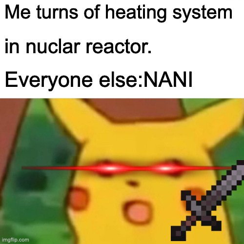 nuked | Me turns of heating system; in nuclar reactor. Everyone else:NANI | image tagged in memes,surprised pikachu | made w/ Imgflip meme maker