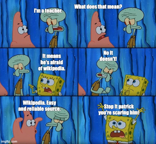 Why do all teachers hate Wikipedia so much? | What does that mean? I'm a teacher. No it doesn't! It means he's afraid of wikipedia. Wikipedia. Easy and reliable source. Stop it patrick you're scaring him! | image tagged in stop it patrick you're scaring him | made w/ Imgflip meme maker