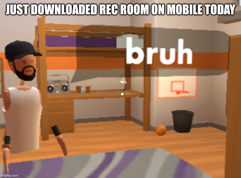bruh | JUST DOWNLOADED REC ROOM ON MOBILE TODAY | image tagged in bruh | made w/ Imgflip meme maker