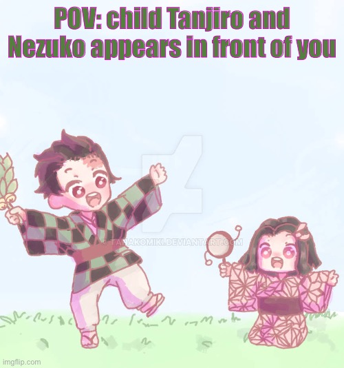 Art by : TanakoMiki on DeviantArt praise them not me ( no hurting or killing them and no romance/erp ) | POV: child Tanjiro and Nezuko appears in front of you | made w/ Imgflip meme maker