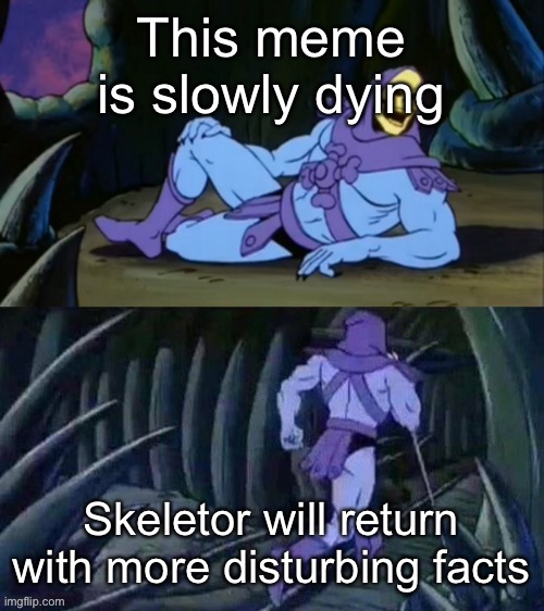 Dead memes | This meme is slowly dying; Skeletor will return with more disturbing facts | image tagged in skeletor disturbing facts | made w/ Imgflip meme maker