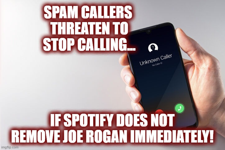 What??? No more calls about my car's extended warranty? LOL | SPAM CALLERS 
THREATEN TO STOP CALLING... IF SPOTIFY DOES NOT REMOVE JOE ROGAN IMMEDIATELY! | image tagged in spammers,extended warranty,spotify,joe rogan | made w/ Imgflip meme maker