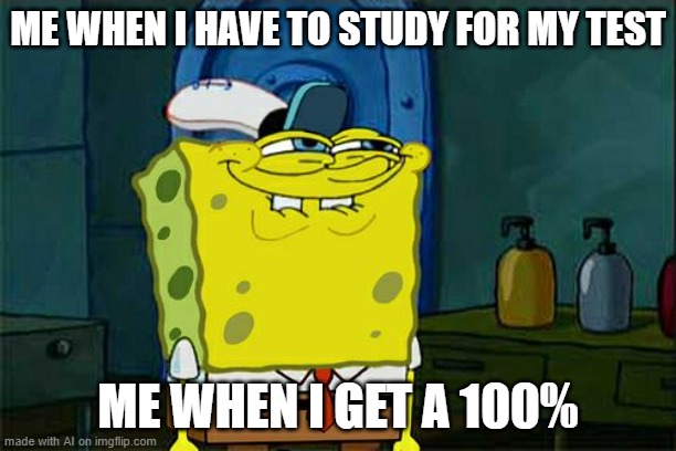 Don't You Squidward | ME WHEN I HAVE TO STUDY FOR MY TEST; ME WHEN I GET A 100% | image tagged in memes,don't you squidward | made w/ Imgflip meme maker