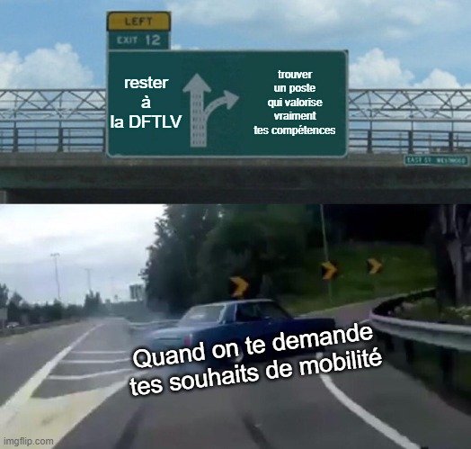 Left Exit 12 Off Ramp Meme | rester à la DFTLV; trouver un poste qui valorise vraiment tes compétences; Quand on te demande tes souhaits de mobilité | image tagged in memes,left exit 12 off ramp | made w/ Imgflip meme maker