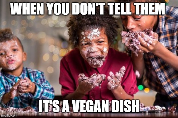 WHEN YOU DON' TELL THEM IT'S A VEGAN DISH | WHEN YOU DON'T TELL THEM; IT'S A VEGAN DISH | image tagged in vegan,funny memes | made w/ Imgflip meme maker