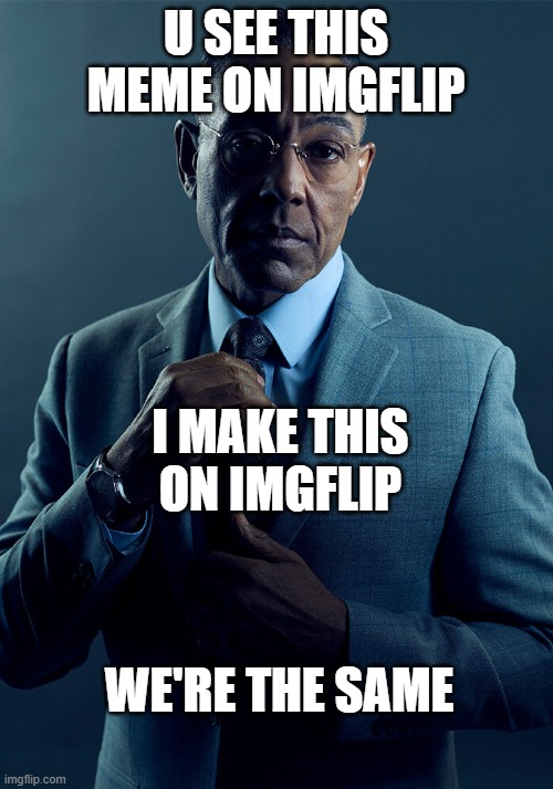 ye? | U SEE THIS MEME ON IMGFLIP; I MAKE THIS ON IMGFLIP; WE'RE THE SAME | image tagged in gus fring we are not the same | made w/ Imgflip meme maker