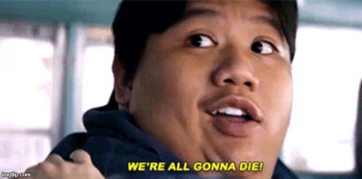 We are all gonna die | image tagged in we are all gonna die | made w/ Imgflip meme maker
