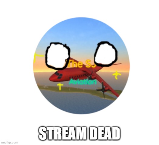 stream dead |  STREAM DEAD | image tagged in thesjaviation countryball,says,stream is dead,aww | made w/ Imgflip meme maker