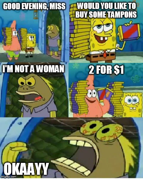 Such a Great Deal | GOOD EVENING, MISS WOULD YOU LIKE TO BUY SOME TAMPONS   I'M NOT A WOMAN 2 FOR $1 OKAAYY | image tagged in memes,chocolate spongebob | made w/ Imgflip meme maker