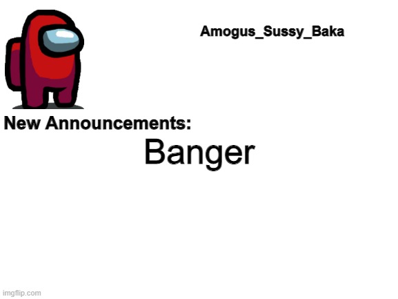 Amogus_Sussy_Baka's Announcement Board | Banger | image tagged in amogus_sussy_baka's announcement board | made w/ Imgflip meme maker