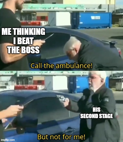 The final boss | ME THINKING I BEAT THE BOSS; HIS SECOND STAGE | image tagged in call an ambulance but not for me | made w/ Imgflip meme maker