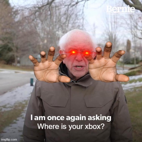 Where is your Xbox? | Where is your xbox? | image tagged in memes,bernie i am once again asking for your support | made w/ Imgflip meme maker