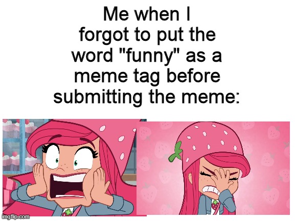 First meme with the tag word, "funny!" | Me when I forgot to put the word "funny" as a meme tag before submitting the meme: | image tagged in funny,funny memes,memes,strawberry shortcake,strawberry shortcake berry in the big city | made w/ Imgflip meme maker