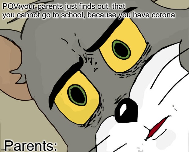 Unsettled Tom | POV:your parents just finds out, that you cannot go to school, because you have corona; Parents: | image tagged in memes,unsettled tom | made w/ Imgflip meme maker