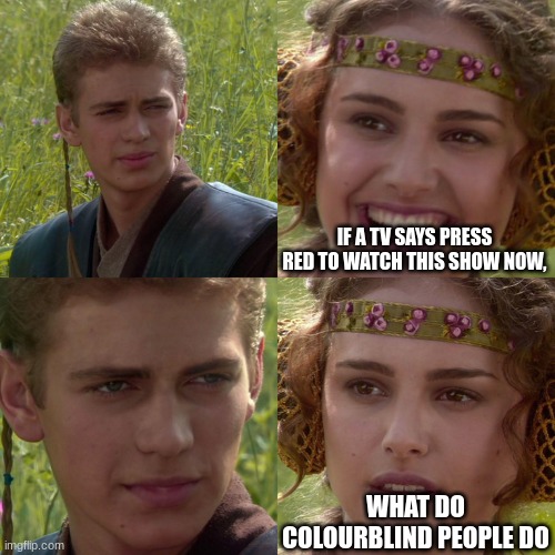 Anakin Padme 4 Panel | IF A TV SAYS PRESS RED TO WATCH THIS SHOW NOW, WHAT DO COLOURBLIND PEOPLE DO | image tagged in anakin padme 4 panel | made w/ Imgflip meme maker