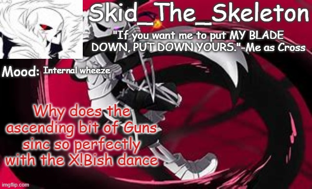 Try it if you don't believe me | Internal wheeze; Why does the ascending bit of Guns sinc so perfectly with the X!Bish dance | image tagged in skid's cross temp | made w/ Imgflip meme maker