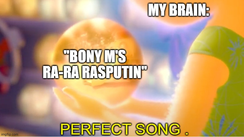 A New Core Memory | MY BRAIN:; "BONY M'S RA-RA RASPUTIN"; PERFECT SONG . | image tagged in a new core memory | made w/ Imgflip meme maker